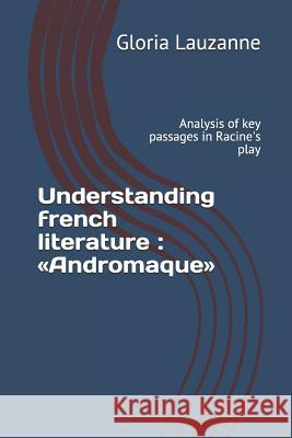 Understanding french literature Andromaque: Analysis of key passages in Racine's play Gloria Lauzanne 9781728813769 Independently Published