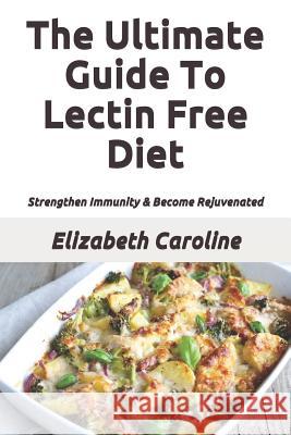 The Ultimate Guide To Lectin Free Diet: Strengthen Immunity & Become Rejuvenated Caroline, Elizabeth 9781728816593 Independently Published