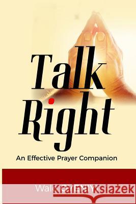 Talk Right: An Effective Prayer Companion Wale Oyeniyi 9781728817811