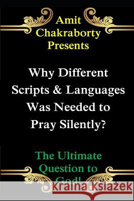 Why Different Scripts & Languages Was Needed to Pray Silently?: The Ultimate Question to God Amit Chakraborty 9781728819389 Independently Published