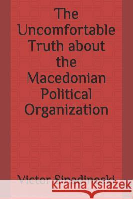 The Uncomfortable Truth about the Macedonian Political Organization Victor Sinadinoski 9781728827803 Independently Published