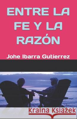 Entre La Fe Y La Razón Ibarra Gutierrez, Johe Emerson 9781728829197 Independently Published