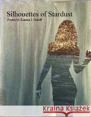 Silhouettes of Stardust: Poems Katrina J. Daroff 9781728839264