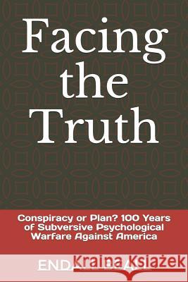 Facing the Truth: Conspiracy or Plan? 100 Years of Subversive Psychological Warfare Against America Endall Beall 9781728841229 Independently Published