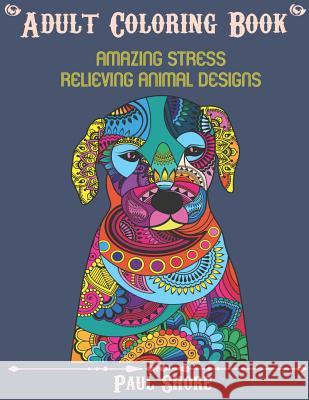 Adult Coloring Book: Amazing Stress Relieving Animal Designs Paul Shore 9781728843209