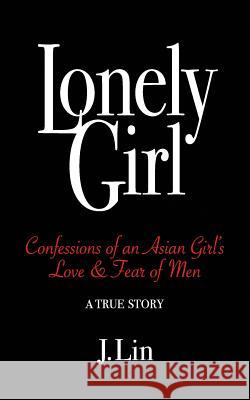 Lonely Girl: Confessions of an Asian Girl's Love & Fear of Men J. Lin 9781728845135 Independently Published