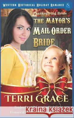 Thanksgiving Bride - The Mayor's Mail Order Bride: Western Historical Holiday Romance Terri Grace 9781728849669 Independently Published