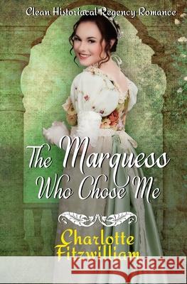 The Marquess Who Chose Me: Clean Historical Regency Romance Charlotte Fitzwilliam 9781728851167 Independently Published