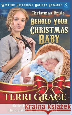Christmas Bride - Behold Your Christmas Baby: Western Historical Holiday Romance Terri Grace 9781728851785 Independently Published