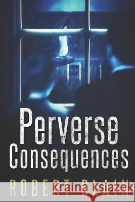 Perverse Consequences Robert Blain   9781728853697 Independently Published