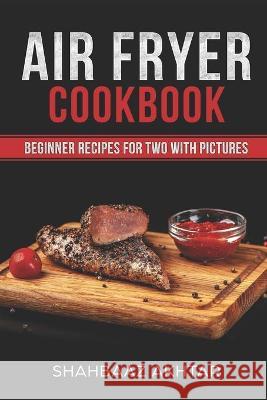 Air Fryer Cookbook Beginner Recipes for Two with Pictures Shahbaaz Akhtar 9781728861661 Independently Published