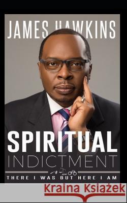 Spiritual Indictment: There I Was But Here I Am James Hawkins 9781728868844