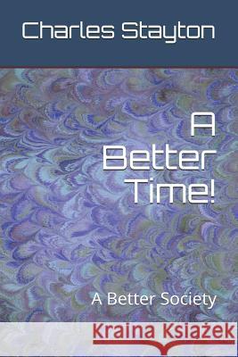 A Better Time!: A Better Society Charles Lewis Stayton 9781728873428 Independently Published