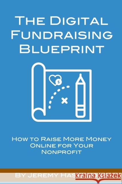 The Digital Fundraising Blueprint: How to Raise More Money Online for Your Nonprofit Jeremy Haselwood 9781728881379