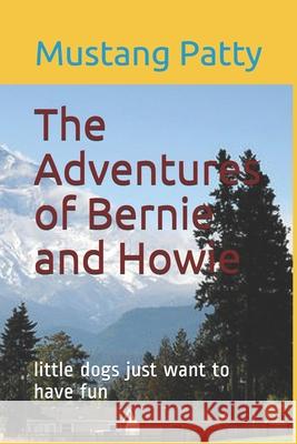 The Adventures of Bernie and Howie: little dogs just want to have fun Patty, Mustang 9781728882352