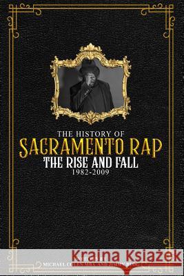 The History of Sacramento Rap: The Rise and Fall (1982-2009) Michael Colen 9781728882369 Independently Published