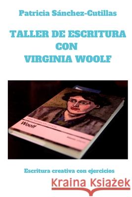Taller de escritura con Virginia Woolf: Escritura creativa con ejercicios Patricia Sánchez-Cutillas 9781728885728 Independently Published
