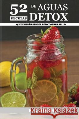 52 Recetas de Aguas Detox: que te harán Perder Peso y Ganar Salud Soler, K. C. 9781728888538 Independently Published