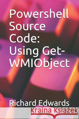 Powershell Source Code: Using Get-WMIObject Richard Edwards 9781728896359 Independently Published