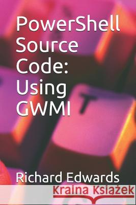 PowerShell Source Code: Using GWMI Richard Edwards 9781728898155 Independently Published