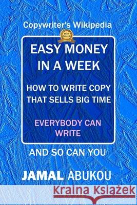 Easy Money In A Week: How To Write Copy That Sells Big Time, The Copywriter's Wikipedia, Everybody Can Write Abukou, Jamal 9781728902128