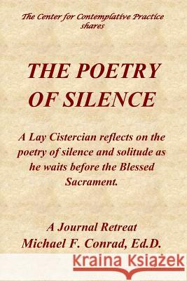 The Poetry of Silence: A Lay Cistercian reflects on silence and solitude as he waits before the Blessed Sacrament. Conrad, Michael F. 9781728908311
