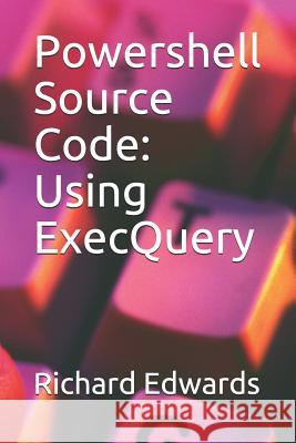 Powershell Source Code: Using ExecQuery Edwards, Richard 9781728908335 Independently Published