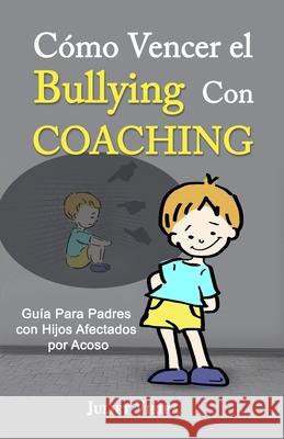 Cómo Vencer el Bullying Con Coaching: Guía Para Padres con Hijos Afectados por Acoso Vieira, Juliet 9781728910802 Independently Published