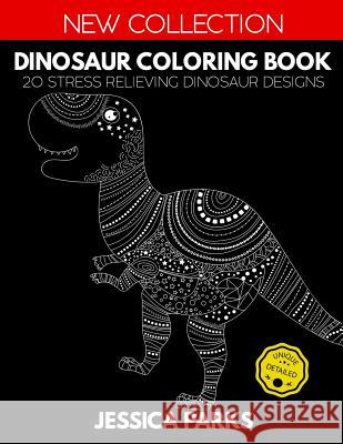 Dinosaur Coloring Book: 20 Stress Relieving Dinosaur Designs for Anger Release, Relaxation and Meditation, for Kids Teens and Adults Jessica Parks 9781728915432 Independently Published