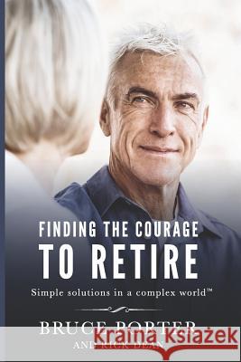 Finding the Courage to Retire: Simple Solutions in a Complex World(TM) Porter, Bruce 9781728919003 Independently Published