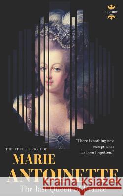 Marie Antoinette: The last Queen of France. The Entire Life Story Hour, The History 9781728920450 Independently Published