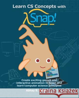 Learn CS Concepts with Snap!: Create exciting games and interactive animation in Snap! and learn computer science principles Joshi, Abhay B. 9781728921716 Independently Published