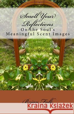 Smell Your Reflections: On the Soul's Meaningful Scent Images Brian Falk 9781728936222 Independently Published