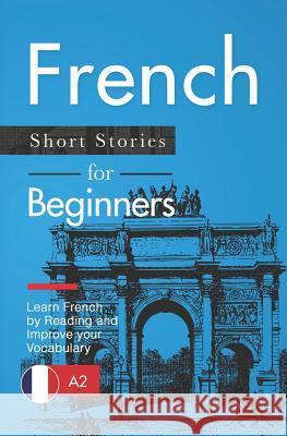 French Short Stories for Beginners: Learn French by Reading and Improve Your Vocabulary Claire Laurent 9781728947587 Independently Published