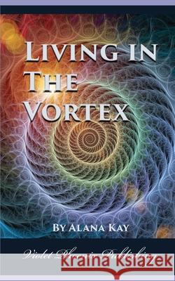 Living in the Vortex Alana Kay 9781728957258