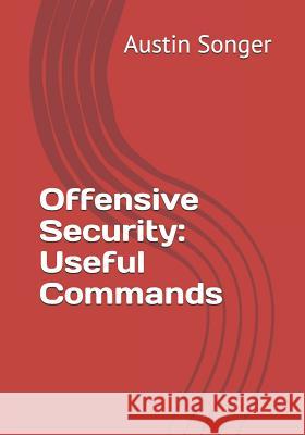 Offensive Security: Useful Commands Austin Songer 9781728958736 Independently Published
