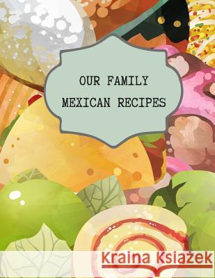 Our Family Mexican Recipes: Write Your Own Favorite Family and Secret Recipes for Future Treasured Memories Rainbow Cloud Press 9781728962665