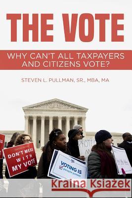 The Vote: Why Can't All Taxpayers and Citizens Vote? Steven L. Pullma 9781728970141 Independently Published