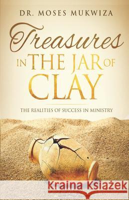 Treasures in the Jar of Clay: The Reality of Ministry Moses Mukwiza 9781728970783 Independently Published