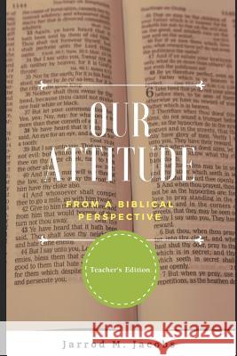 Our Attitude from a Biblical Perspective (Teacher's Edition) Jarrod M. Jacobs 9781728971483 Independently Published