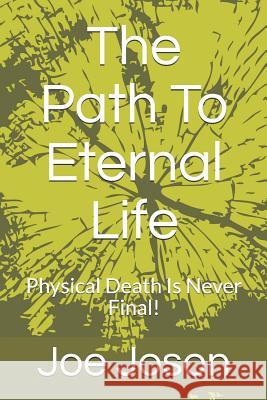 The Path to Eternal Life: Physical Death Is Never Final! Joe Joson 9781728972893 Independently Published
