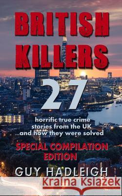 British Killers - Special Compilation Edition: 27 Horrific True Crime Stories From The UK...And How They Were Solved Hadleigh, Guy 9781728973159 Independently Published