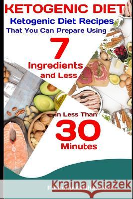 Ketogenic Diet: Ketogenic Diet Recipes That You Can Prepare Using 7 Ingredients and Less in Less Than 30 Minutes Fanton Publishers 9781728977614 Independently Published