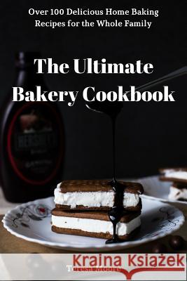 The Ultimate Bakery Cookbook: Over 100 Delicious Home Baking Recipes for the Whole Family Teresa Moore 9781728982809