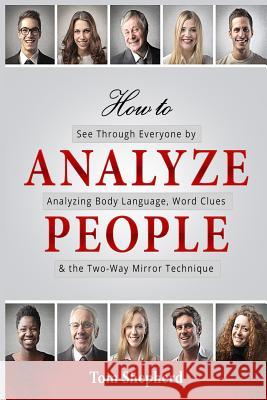How to Analyze People: See Through Everyone by Analyzing Body Language, Word Clues & the Two-Way Mirror Technique Tom Shepherd 9781728988405 Independently Published
