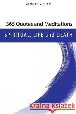 365 Quotes and Meditations - Spiritual, Life and Death: Daily Wisdom from Modern Philosophers about Religion, Spirituality, Life and Death Victor d 9781728993539