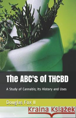 The ABC's of THCBD: A Study of Cannabis; Its History and Uses Fox II, Douglas O. 9781728993980 Independently Published