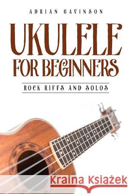 Ukulele for Beginners: Rock Riffs and Solos Adrian Gavinson 9781728994321 Independently Published