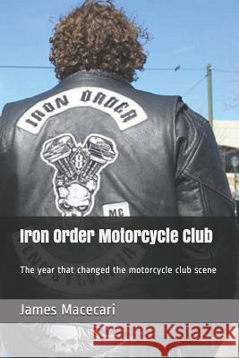Iron Order Motorcycle Club: The year that changed the motorcycle club scene Macecari, James 9781728996899 Independently Published