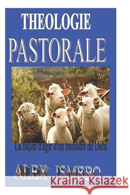 Theologie Pastorale: La façon d'agir d'un ministre de Dieu Ismero, Alex 9781729000267 Independently Published